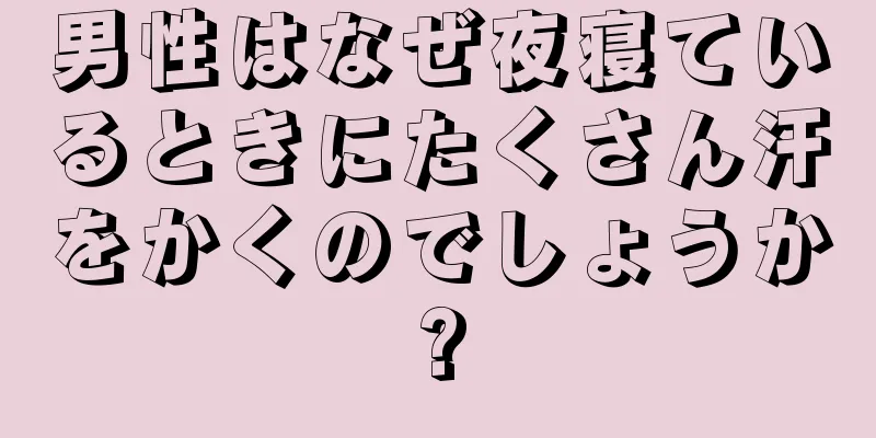 男性はなぜ夜寝ているときにたくさん汗をかくのでしょうか?