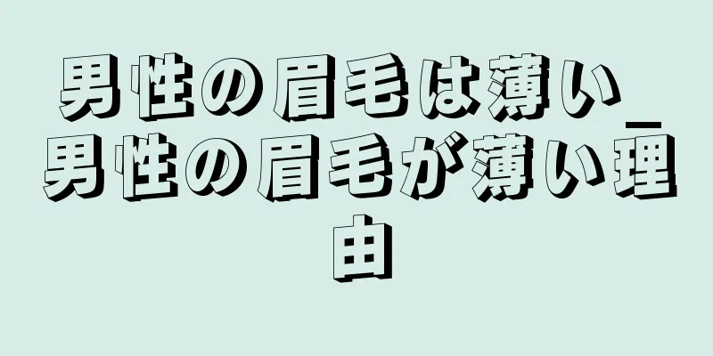 男性の眉毛は薄い_男性の眉毛が薄い理由