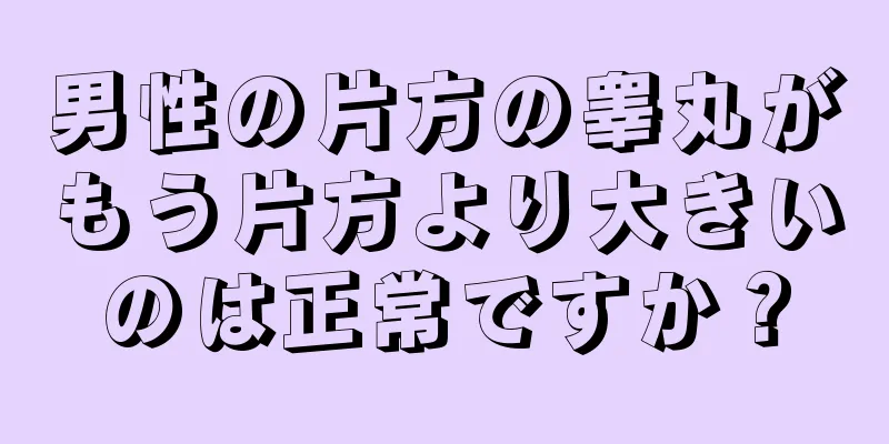 男性の片方の睾丸がもう片方より大きいのは正常ですか？