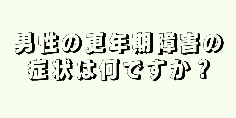 男性の更年期障害の症状は何ですか？