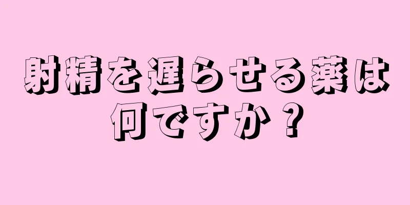 射精を遅らせる薬は何ですか？