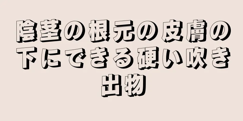 陰茎の根元の皮膚の下にできる硬い吹き出物
