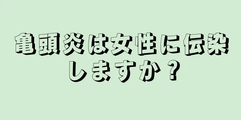 亀頭炎は女性に伝染しますか？