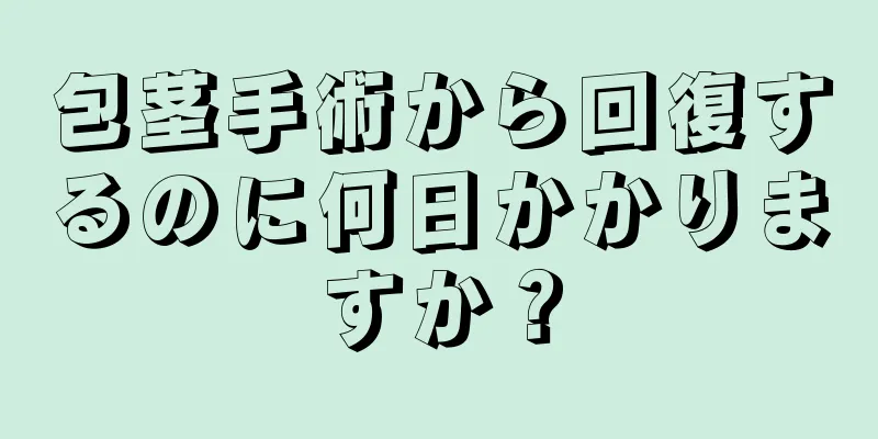 包茎手術から回復するのに何日かかりますか？