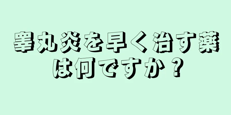 睾丸炎を早く治す薬は何ですか？