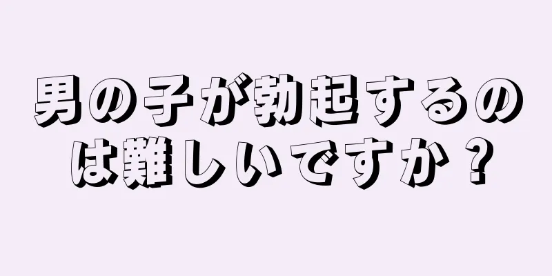 男の子が勃起するのは難しいですか？