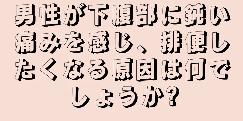 男性が下腹部に鈍い痛みを感じ、排便したくなる原因は何でしょうか?