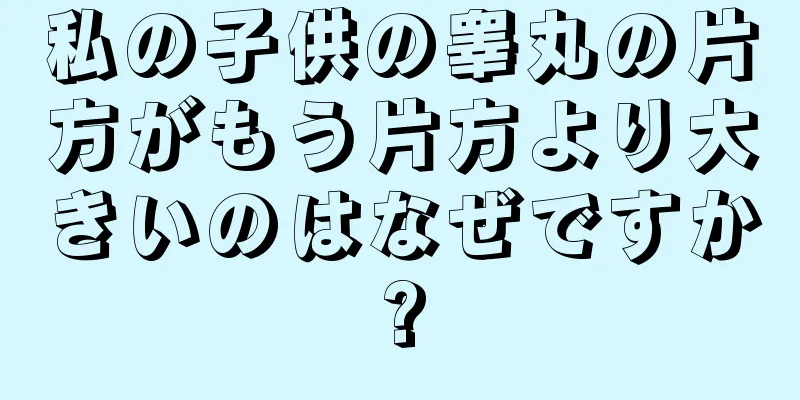 私の子供の睾丸の片方がもう片方より大きいのはなぜですか?