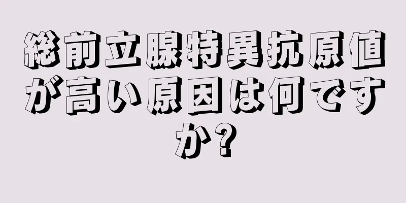総前立腺特異抗原値が高い原因は何ですか?