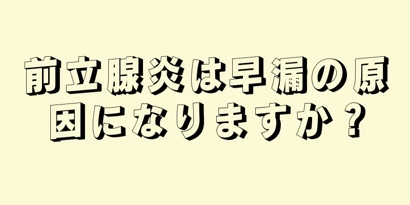 前立腺炎は早漏の原因になりますか？
