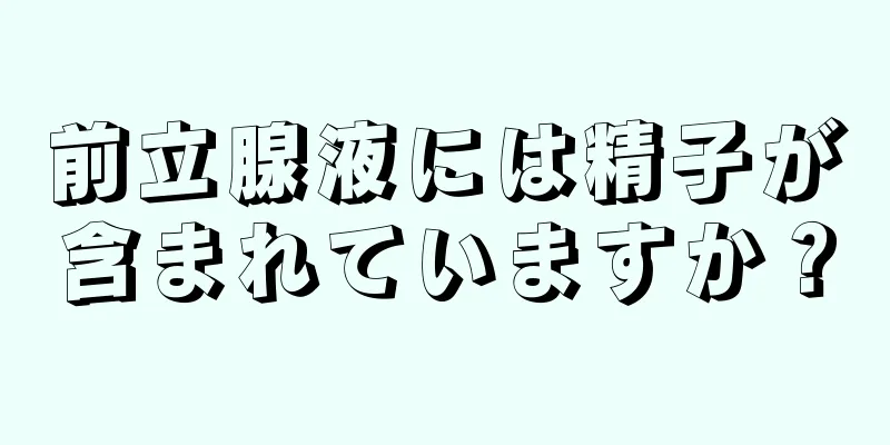 前立腺液には精子が含まれていますか？