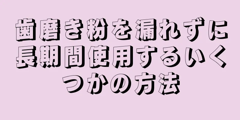 歯磨き粉を漏れずに長期間使用するいくつかの方法