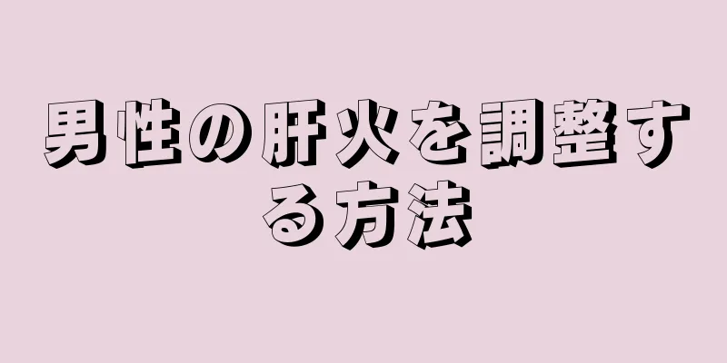 男性の肝火を調整する方法