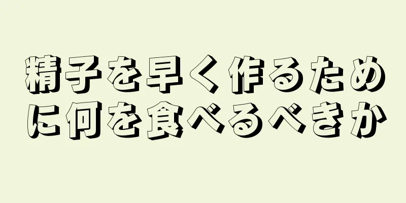 精子を早く作るために何を食べるべきか