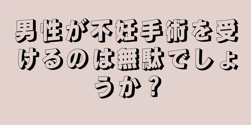 男性が不妊手術を受けるのは無駄でしょうか？