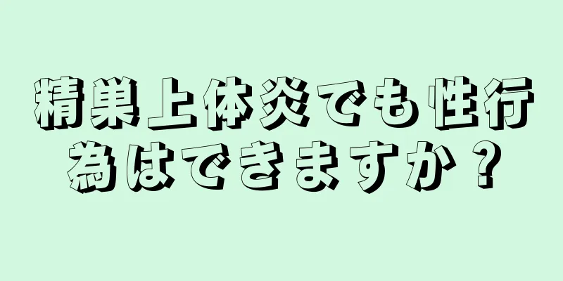 精巣上体炎でも性行為はできますか？