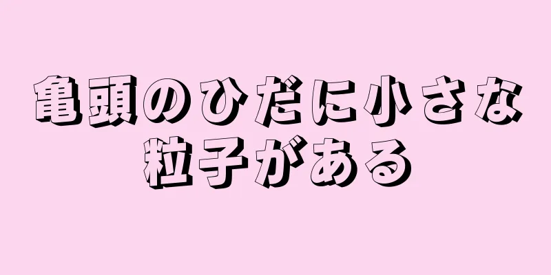 亀頭のひだに小さな粒子がある