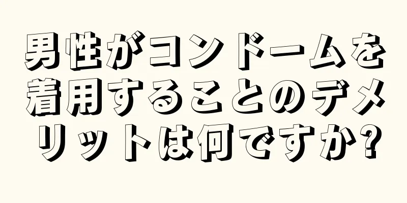 男性がコンドームを着用することのデメリットは何ですか?