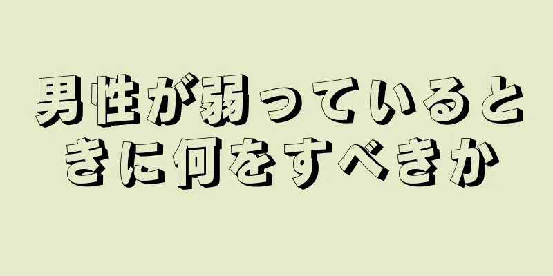 男性が弱っているときに何をすべきか