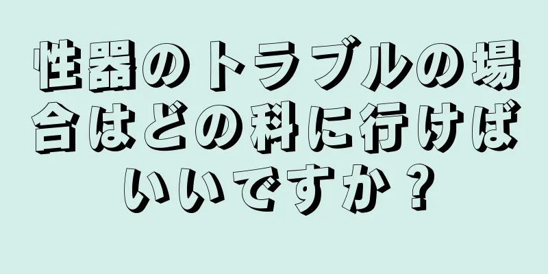性器のトラブルの場合はどの科に行けばいいですか？