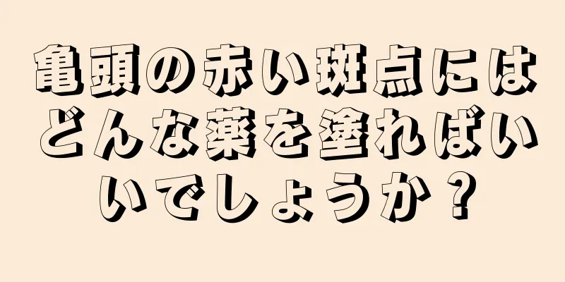 亀頭の赤い斑点にはどんな薬を塗ればいいでしょうか？