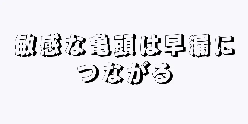 敏感な亀頭は早漏につながる