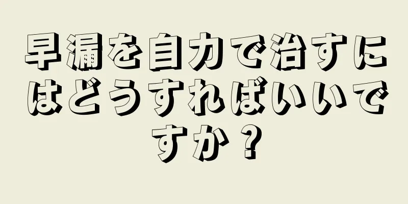 早漏を自力で治すにはどうすればいいですか？