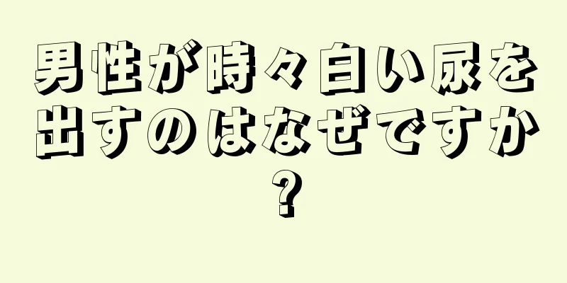 男性が時々白い尿を出すのはなぜですか?