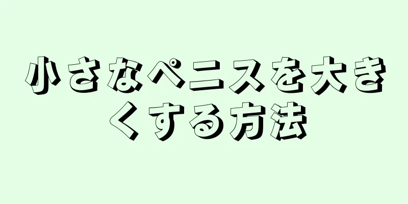 小さなペニスを大きくする方法