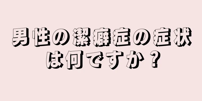 男性の潔癖症の症状は何ですか？