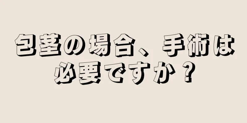 包茎の場合、手術は必要ですか？
