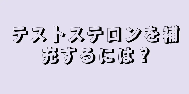 テストステロンを補充するには？