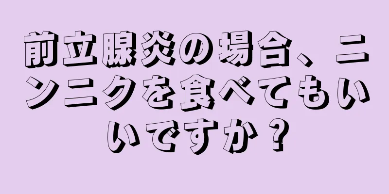 前立腺炎の場合、ニンニクを食べてもいいですか？
