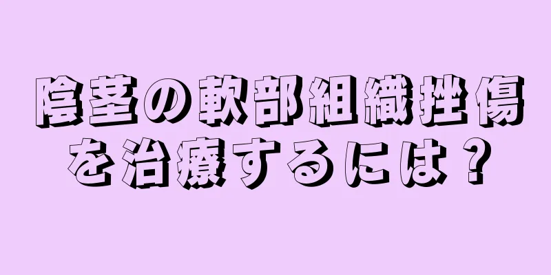 陰茎の軟部組織挫傷を治療するには？