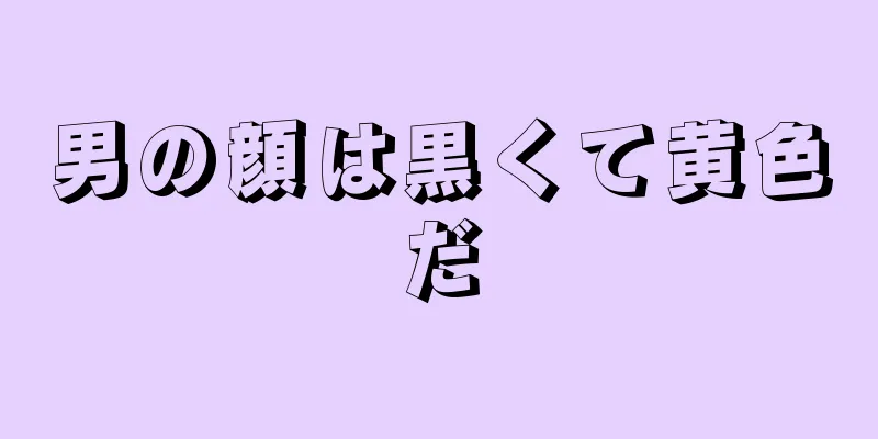 男の顔は黒くて黄色だ