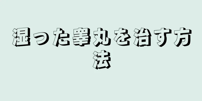 湿った睾丸を治す方法