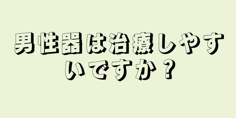 男性器は治療しやすいですか？