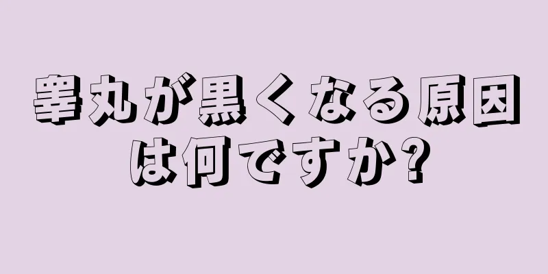 睾丸が黒くなる原因は何ですか?