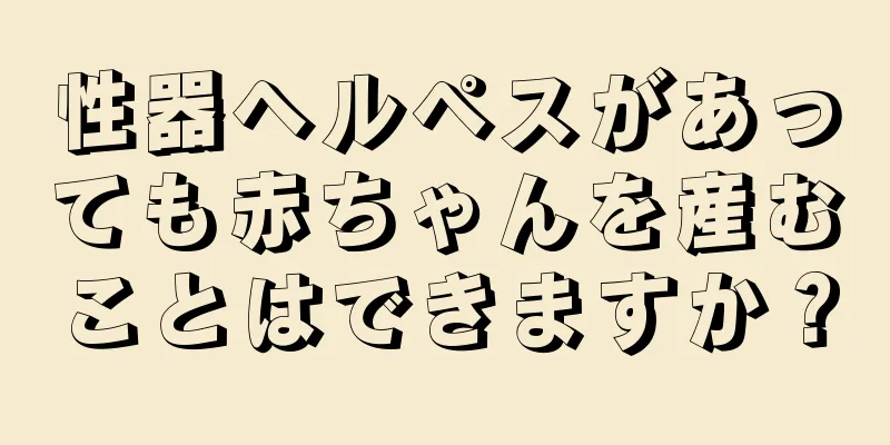 性器ヘルペスがあっても赤ちゃんを産むことはできますか？