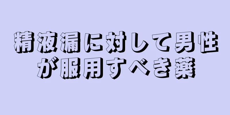 精液漏に対して男性が服用すべき薬