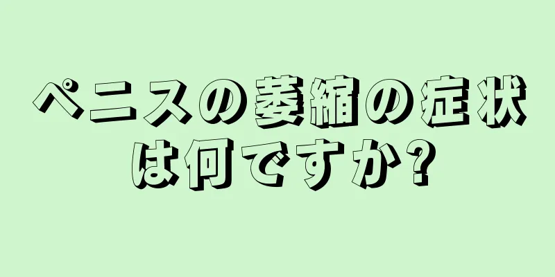 ペニスの萎縮の症状は何ですか?