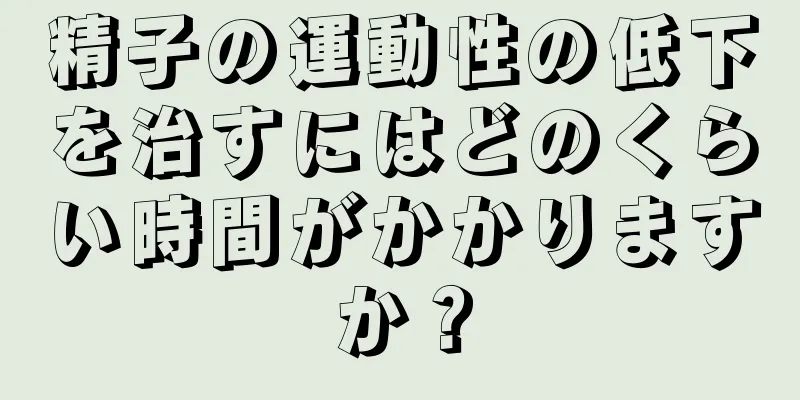 精子の運動性の低下を治すにはどのくらい時間がかかりますか？
