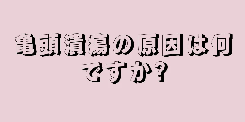 亀頭潰瘍の原因は何ですか?
