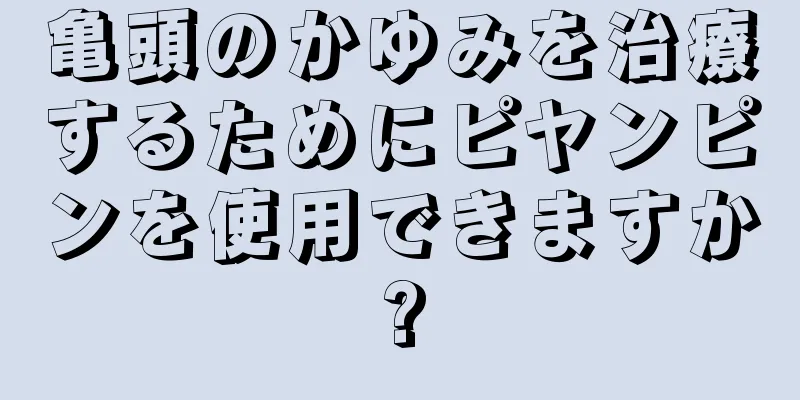 亀頭のかゆみを治療するためにピヤンピンを使用できますか?