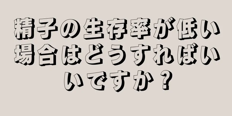 精子の生存率が低い場合はどうすればいいですか？