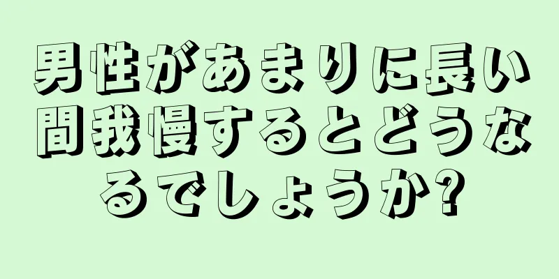 男性があまりに長い間我慢するとどうなるでしょうか?