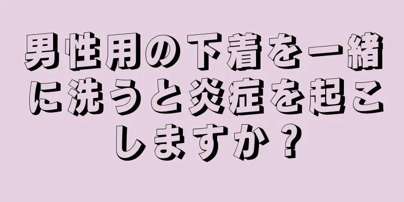 男性用の下着を一緒に洗うと炎症を起こしますか？