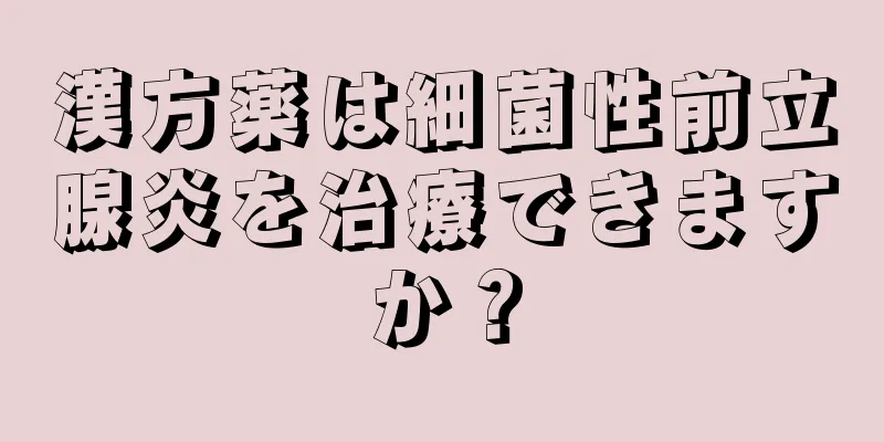 漢方薬は細菌性前立腺炎を治療できますか？