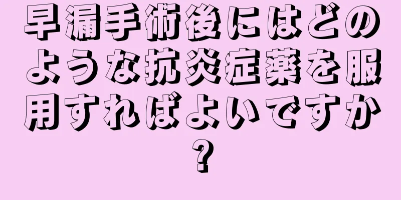 早漏手術後にはどのような抗炎症薬を服用すればよいですか?