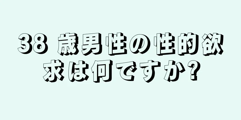 38 歳男性の性的欲求は何ですか?